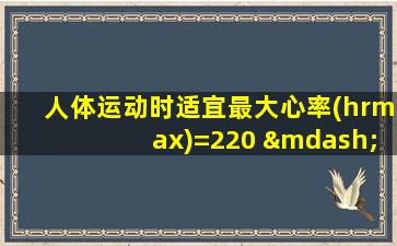 人体运动时适宜最大心率(hrmax)=220 —年龄(年)